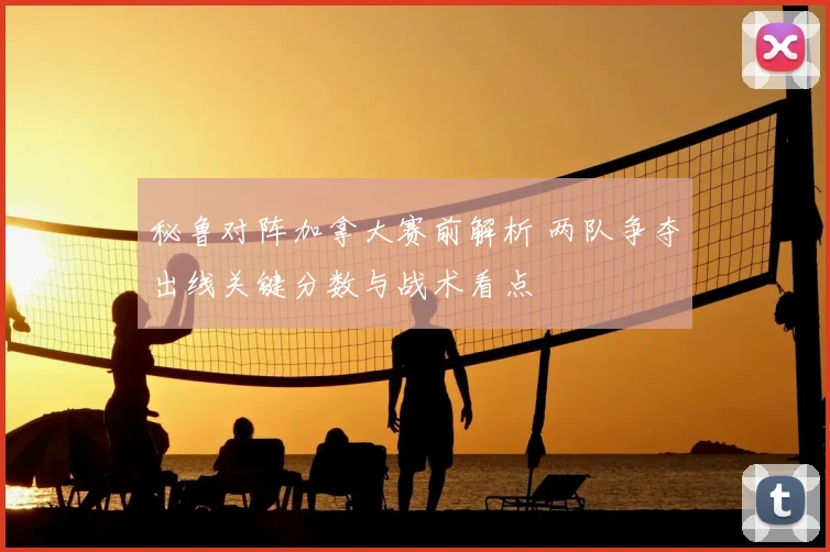 秘鲁对阵加拿大赛前解析 两队争夺出线关键分数与战术看点