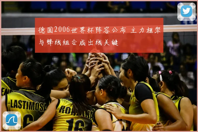 德国2006世界杯阵容公布 主力框架与锋线组合成出线关键