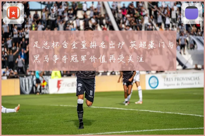 足总杯含金量排名出炉 英超豪门与黑马争夺冠军价值再受关注