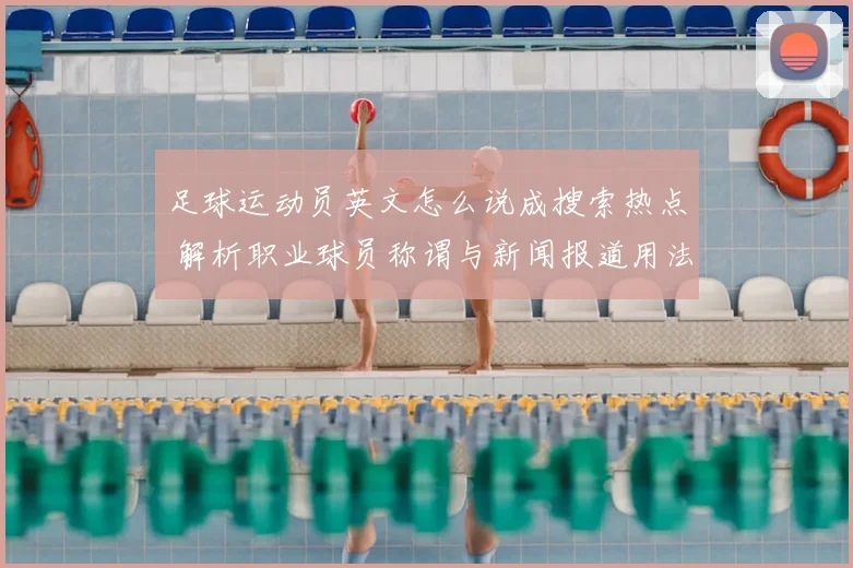 足球运动员英文怎么说成搜索热点 解析职业球员称谓与新闻报道用法