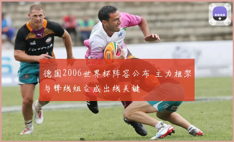 德国2006世界杯阵容公布 主力框架与锋线组合成出线关键