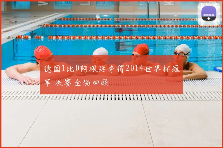 德国1比0阿根廷夺得2014世界杯冠军 决赛全场回顾