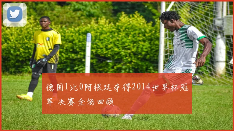 德国1比0阿根廷夺得2014世界杯冠军 决赛全场回顾
