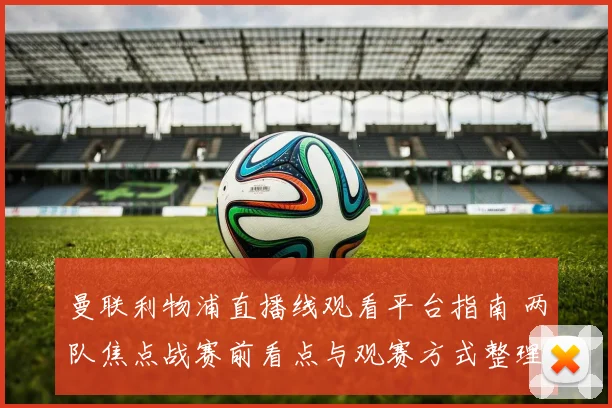 曼联利物浦直播线观看平台指南 两队焦点战赛前看点与观赛方式整理