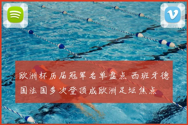 欧洲杯历届冠军名单盘点 西班牙德国法国多次登顶成欧洲足坛焦点