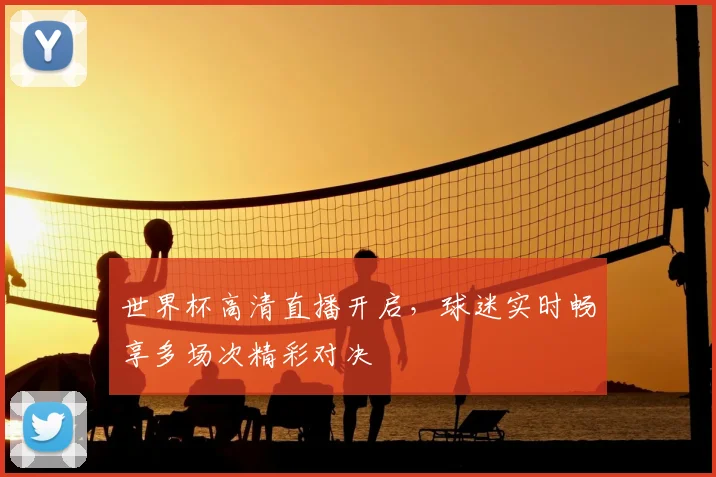世界杯高清直播开启,球迷实时畅享多场次精彩对决